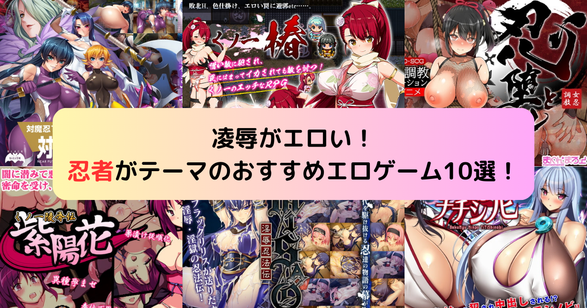 凌辱がエロい！忍者がテーマのおすすめエロゲーム10選！
