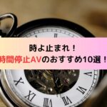 時よ止まれ！時間停止AVのおすすめ10選！