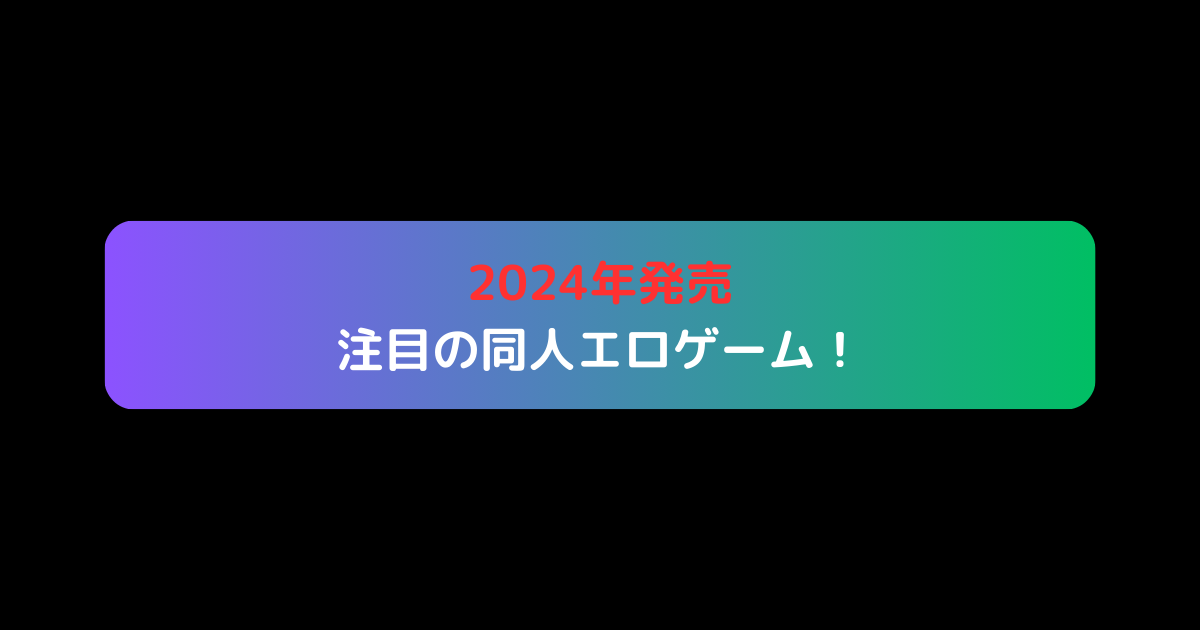 2024年発売の注目の同人エロゲーム！