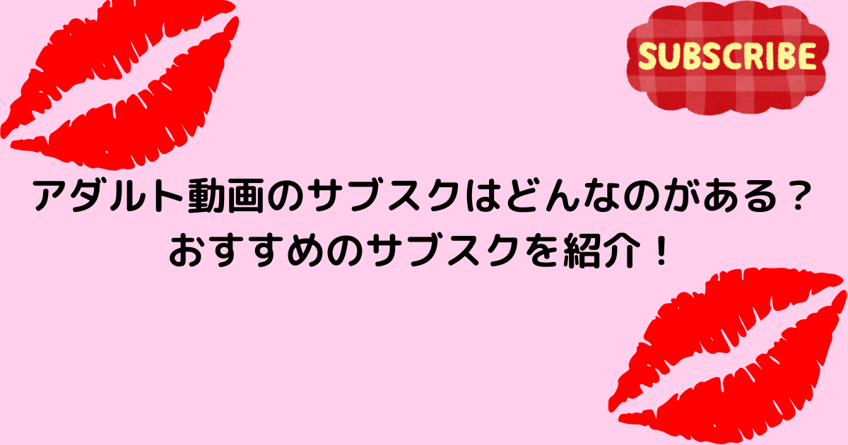 アダルト動画のサブスクはどんなのがある？おすすめのサブスクを紹介！